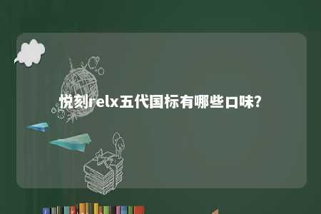 悦刻relx五代国标有哪些口味？ 